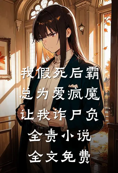 我假死后霸总为爱疯魔，让我诈尸负全责小说全文免费