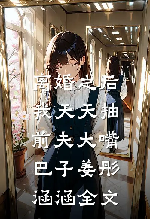 离婚之后，我天天抽前夫大嘴巴子姜彤涵涵全文