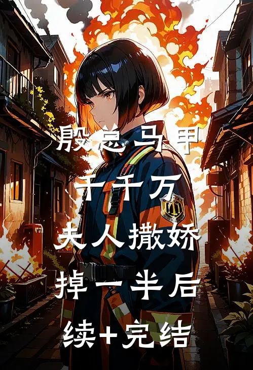 殷总马甲千千万，夫人撒娇掉一半后续+完结