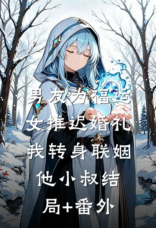 男友为福运女推迟婚礼，我转身联姻他小叔结局+番外