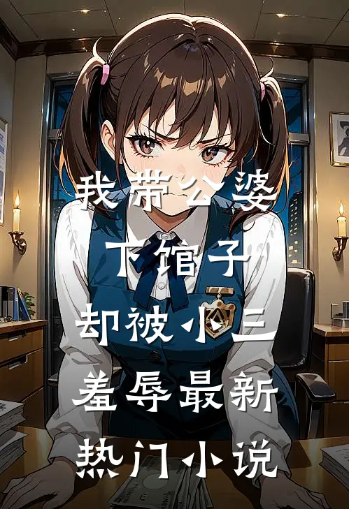 我带公婆下馆子，却被小三羞辱最新热门小说