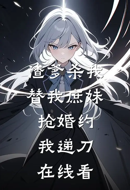 渣爹杀我替我庶妹抢婚约，我递刀在线看