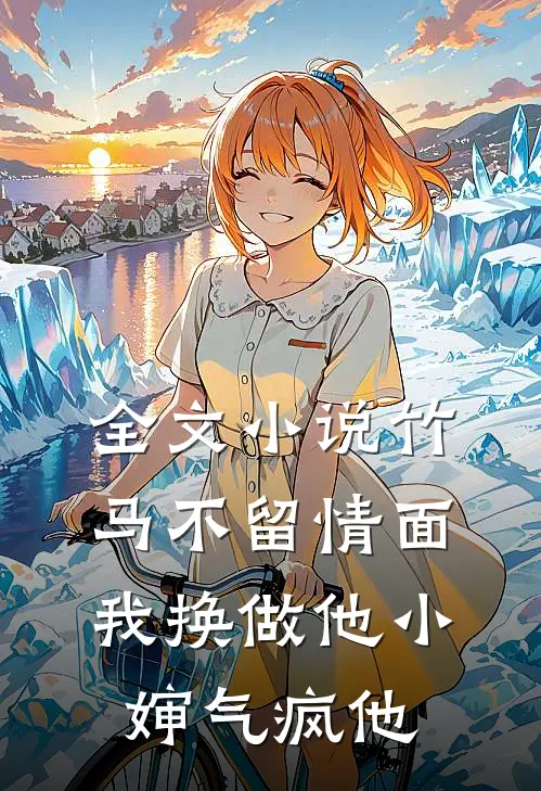 全文小说竹马不留情面，我换做他小婶气疯他