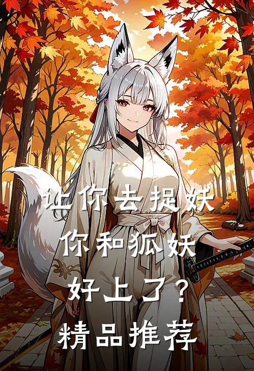 让你去捉妖，你和狐妖好上了？精品推荐
