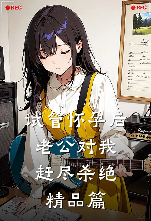 试管怀孕后，老公对我赶尽杀绝精品篇