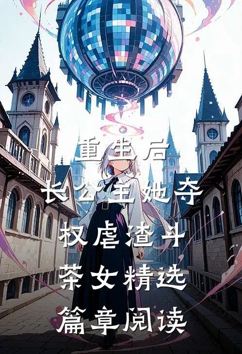 重生后，长公主她夺权虐渣斗茶女精选篇章阅读