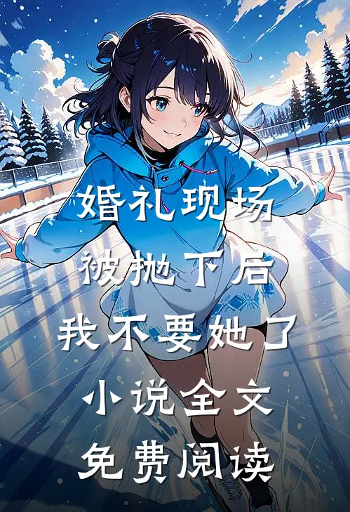 婚礼现场被抛下后，我不要她了小说全文免费阅读