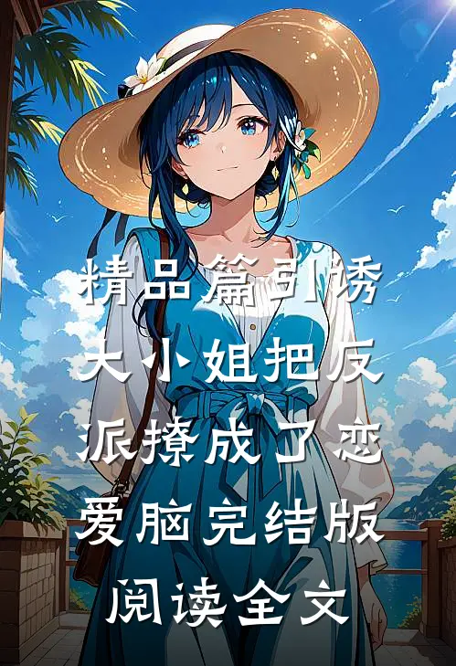 精品篇引诱:大小姐把反派撩成了恋爱脑完结版阅读全文