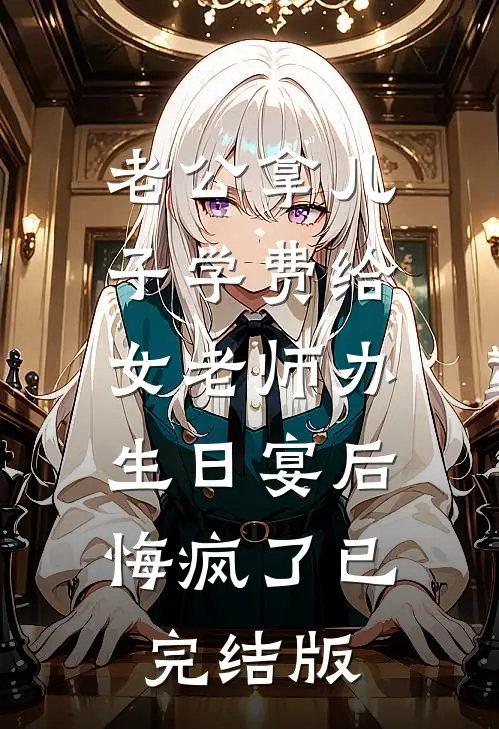 老公拿儿子学费给女老师办生日宴后，悔疯了已完结版