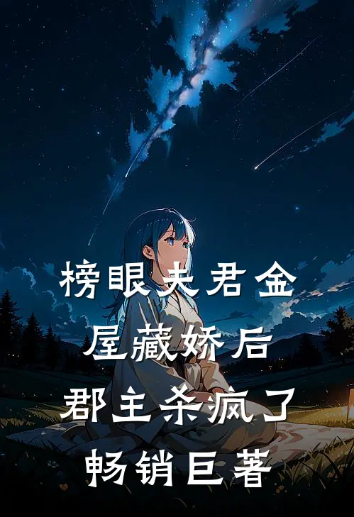 榜眼夫君金屋藏娇后，郡主杀疯了畅销巨著