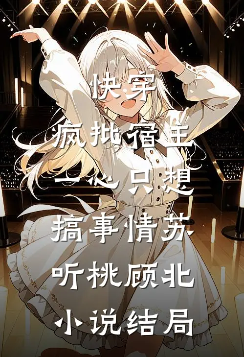 快穿：疯批宿主，一心只想搞事情苏听桃顾北小说结局