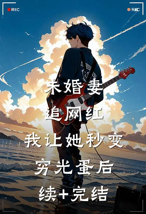 未婚妻追网红，我让她秒变穷光蛋后续+完结