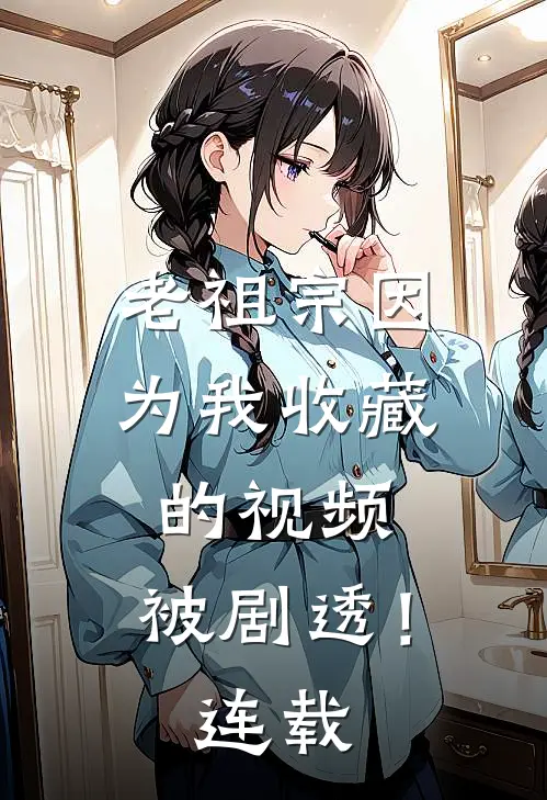 老祖宗因为我收藏的视频，被剧透！连载