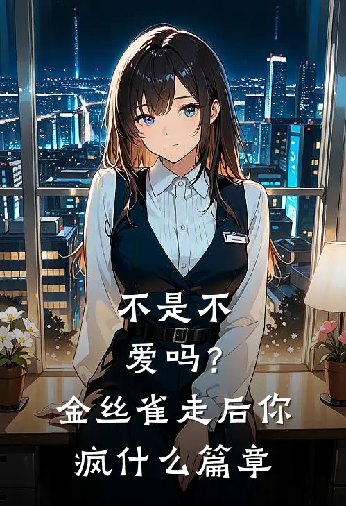 不是不爱吗？金丝雀走后你疯什么篇章