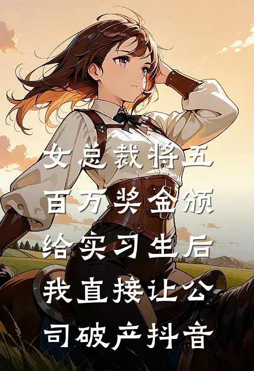 女总裁将五百万奖金颁给实习生后，我直接让公司破产抖音