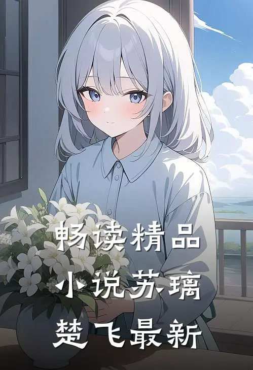 畅读精品小说苏璃楚飞最新