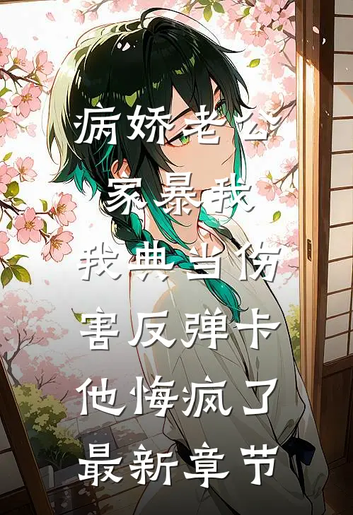病娇老公家暴我，我典当伤害反弹卡他悔疯了最新章节