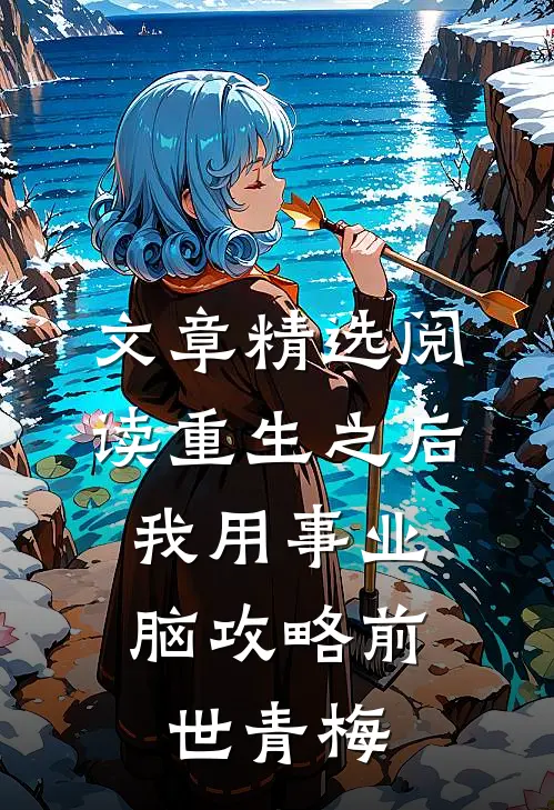 文章精选阅读重生之后，我用事业脑攻略前世青梅