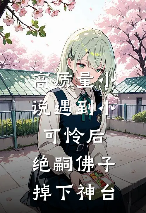 高质量小说遇到小可怜后，绝嗣佛子掉下神台