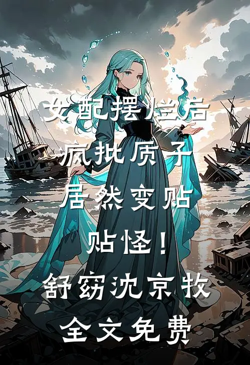 女配摆烂后，疯批质子居然变贴贴怪！舒窈沈京牧全文免费