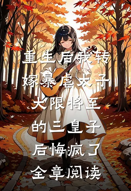 重生后我转嫁暴虐太子，大限将至的三皇子后悔疯了全章阅读