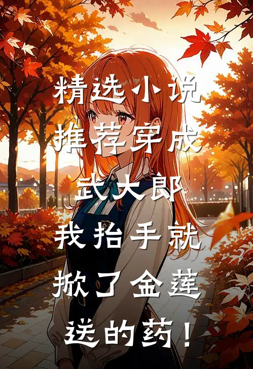 精选小说推荐穿成武大郎，我抬手就掀了金莲送的药！