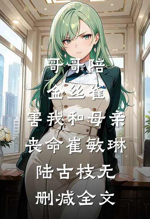 哥哥陪金丝雀，害我和母亲丧命崔敏琳陆古枝无删减全文