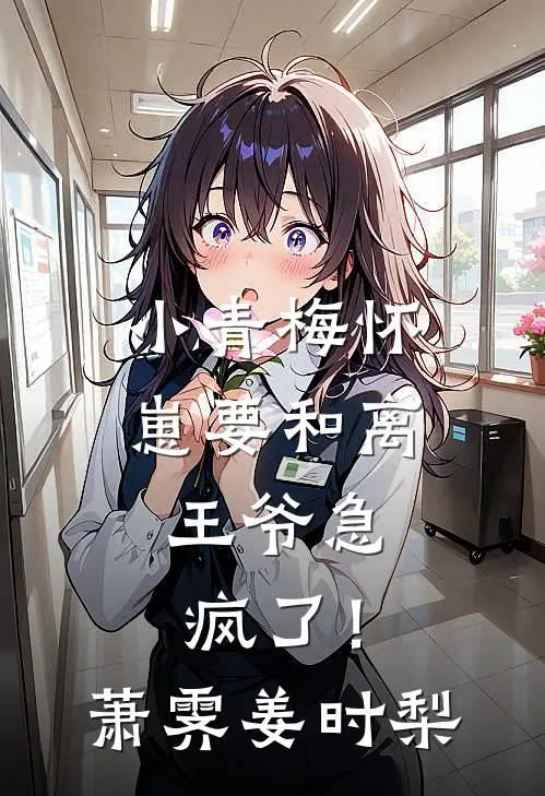 小青梅怀崽要和离，王爷急疯了！萧霁姜时梨