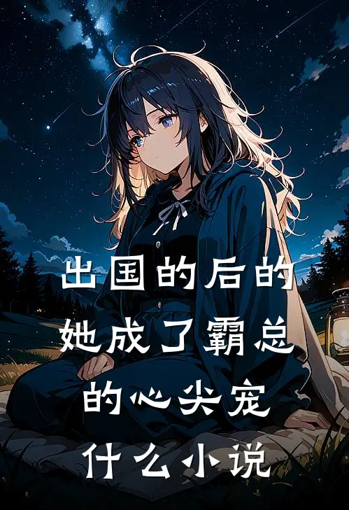 出国的后的她成了霸总的心尖宠什么小说
