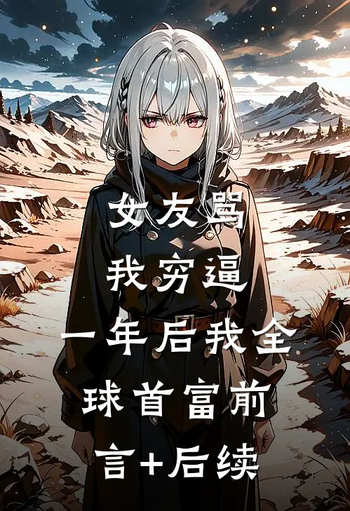 女友骂我穷逼，一年后我全球首富前言+后续