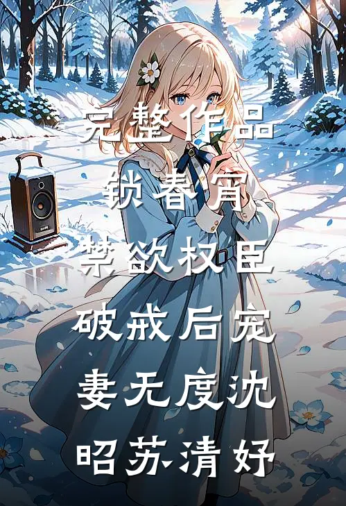 完整作品锁春宵：禁欲权臣破戒后宠妻无度沈昭苏清妤
