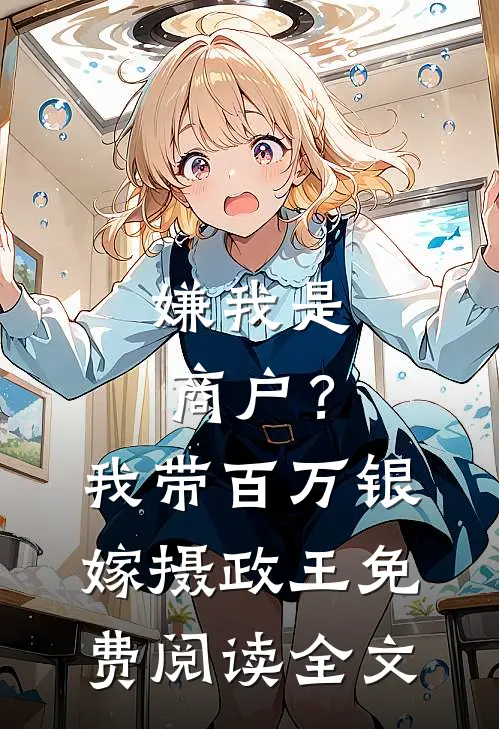 嫌我是商户？我带百万银嫁摄政王免费阅读全文