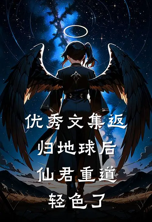 优秀文集返归地球后，仙君重道轻色了