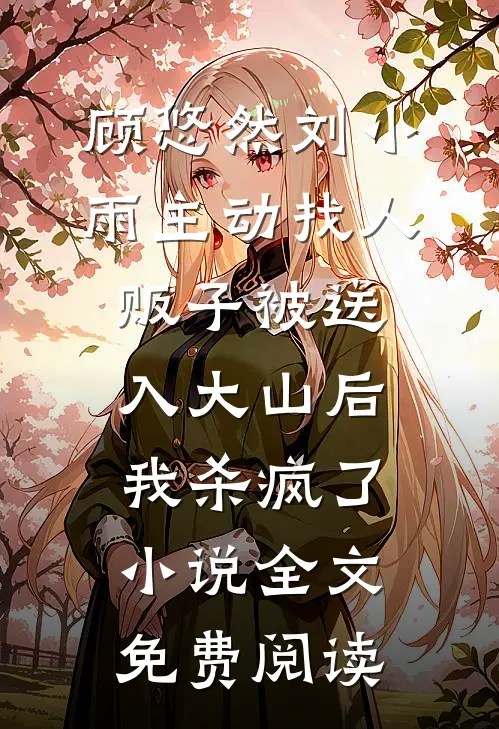 顾悠然刘小雨主动找人贩子被送入大山后，我杀疯了小说全文免费阅读