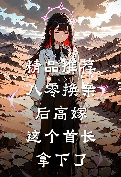 精品推荐八零换亲后高嫁，这个首长拿下了