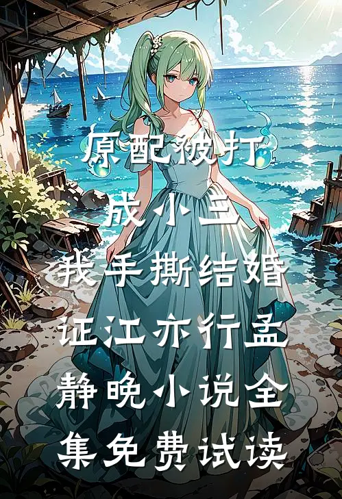 原配被打成小三，我手撕结婚证江亦行孟静晚小说全集免费试读