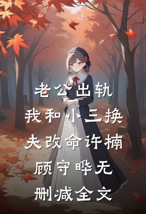 老公出轨，我和小三换夫改命许楠顾守晔无删减全文