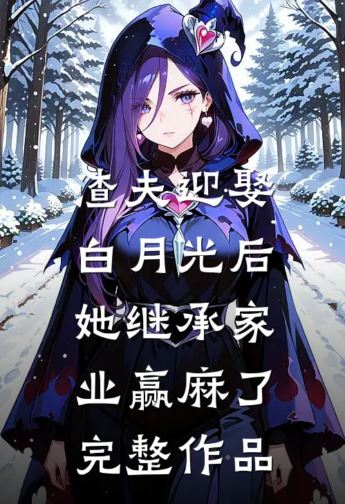 渣夫迎娶白月光后，她继承家业赢麻了完整作品
