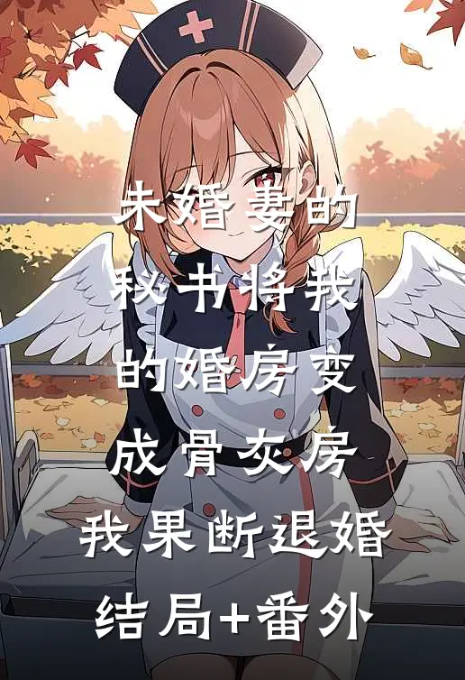 未婚妻的秘书将我的婚房变成骨灰房，我果断退婚结局+番外