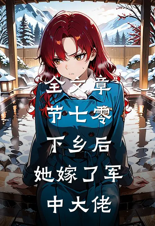 全文章节七零：下乡后，她嫁了军中大佬