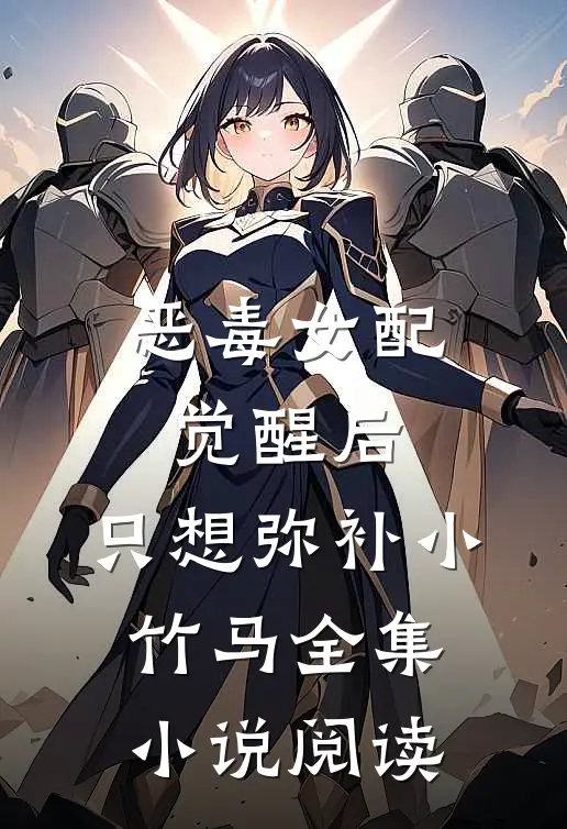恶毒女配觉醒后，只想弥补小竹马全集小说阅读