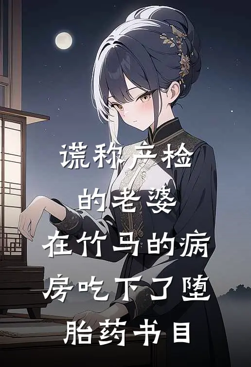 谎称产检的老婆，在竹马的病房吃下了堕胎药书目