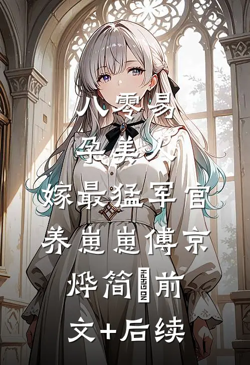 八零易孕美人，嫁最猛军官养崽崽傅京烨简婳前文+后续