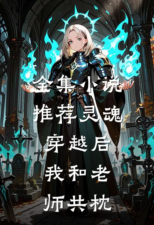 全集小说推荐灵魂穿越后，我和老师共枕