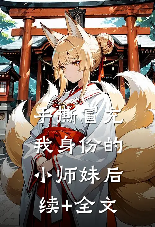 手撕冒充我身份的小师妹后续+全文