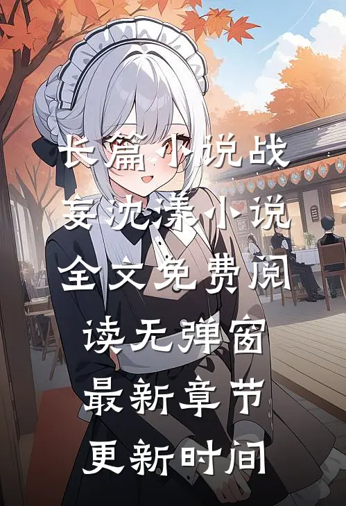 长篇小说战妄沈漾小说全文免费阅读无弹窗最新章节更新时间