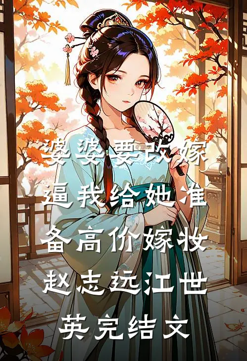 婆婆要改嫁逼我给她准备高价嫁妆赵志远江世英完结文