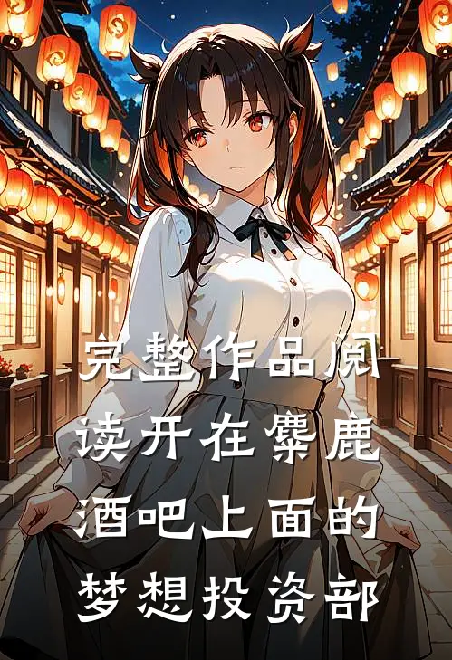 完整作品阅读开在麋鹿酒吧上面的梦想投资部