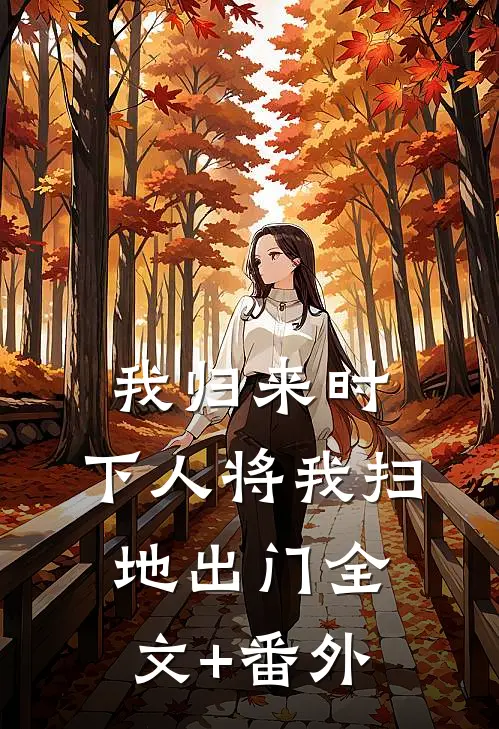 我归来时，下人将我扫地出门全文+番外