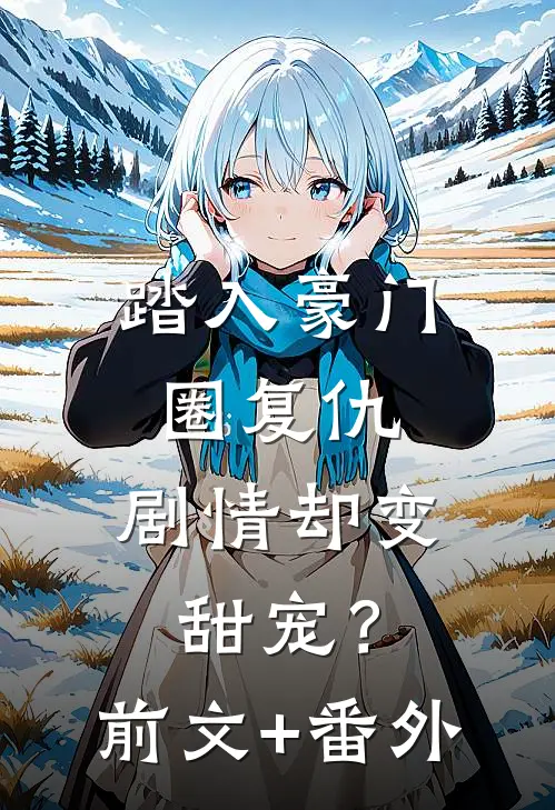 踏入豪门圈复仇，剧情却变甜宠？前文+番外